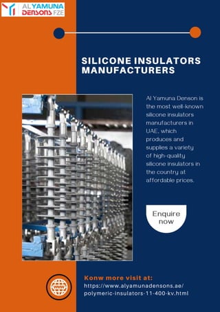 SILICONE INSULATORS
MANUFACTURERS
Al Yamuna Denson is
the most well-known
silicone insulators
manufacturers in
UAE, which
produces and
supplies a variety
of high-quality
silicone insulators in
the country at
affordable prices.
Enquire
now
Konw more visit at:
https://www.alyamunadensons.ae/
polymeric-insulators-11-400-kv.html
 