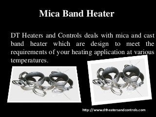 Mica Band Heater
DT Heaters and Controls deals with mica and cast
band heater which are design to meet the
requirements of your heating application at various
temperatures.
http://www.dtheatersandcontrols.com
 