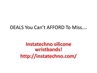 DEALS You Can’t AFFORD To Miss….
Instatechno silicone
wristbands!
http://instatechno.com/
 