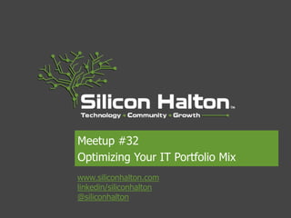 Meetup #32
Optimizing Your IT Portfolio Mix
www.siliconhalton.com
linkedin/siliconhalton
@siliconhalton
 