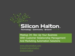 Meetup 34: Rev Up Your Business
With Customer Relationship Management
And Marketing Automation Solutions
www.siliconhalton.com
linkedin/siliconhalton
@siliconhalton
 