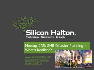 Meetup #35: SMB Disaster Planning -
What's Realistic?
www.siliconhalton.com
linkedin/siliconhalton
@siliconhalton
 