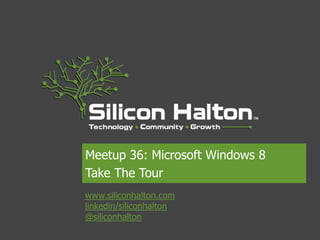 Meetup 36: Microsoft Windows 8
Take The Tour
www.siliconhalton.com
linkedin/siliconhalton
@siliconhalton
 