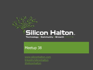 Meetup 38

www.siliconhalton.com
linkedin/siliconhalton
@siliconhalton
 