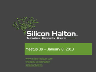 Meetup 39 – January 8, 2013

www.siliconhalton.com
linkedin/siliconhalton
@siliconhalton
 