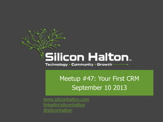 www.siliconhalton.com
linkedin/siliconhalton
@siliconhalton
Meetup #47: Your First CRM
September 10 2013
 