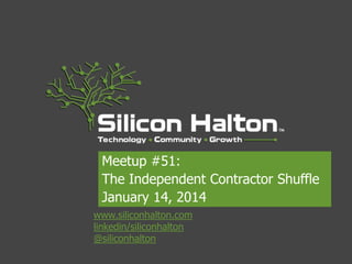 Meetup #51:
The Independent Contractor Shuffle
January 14, 2014
www.siliconhalton.com
linkedin/siliconhalton
@siliconhalton

 