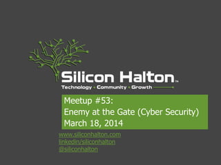 www.siliconhalton.com
linkedin/siliconhalton
@siliconhalton
Meetup #53:
Enemy at the Gate (Cyber Security)
March 18, 2014
 