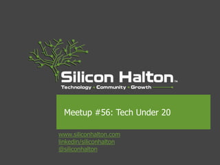 www.siliconhalton.com
linkedin/siliconhalton
@siliconhalton
Meetup #56: Tech Under 20
 