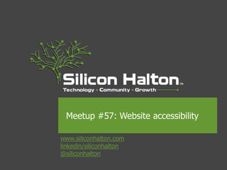www.siliconhalton.com
linkedin/siliconhalton
@siliconhalton
Meetup #57: Website accessibility
 