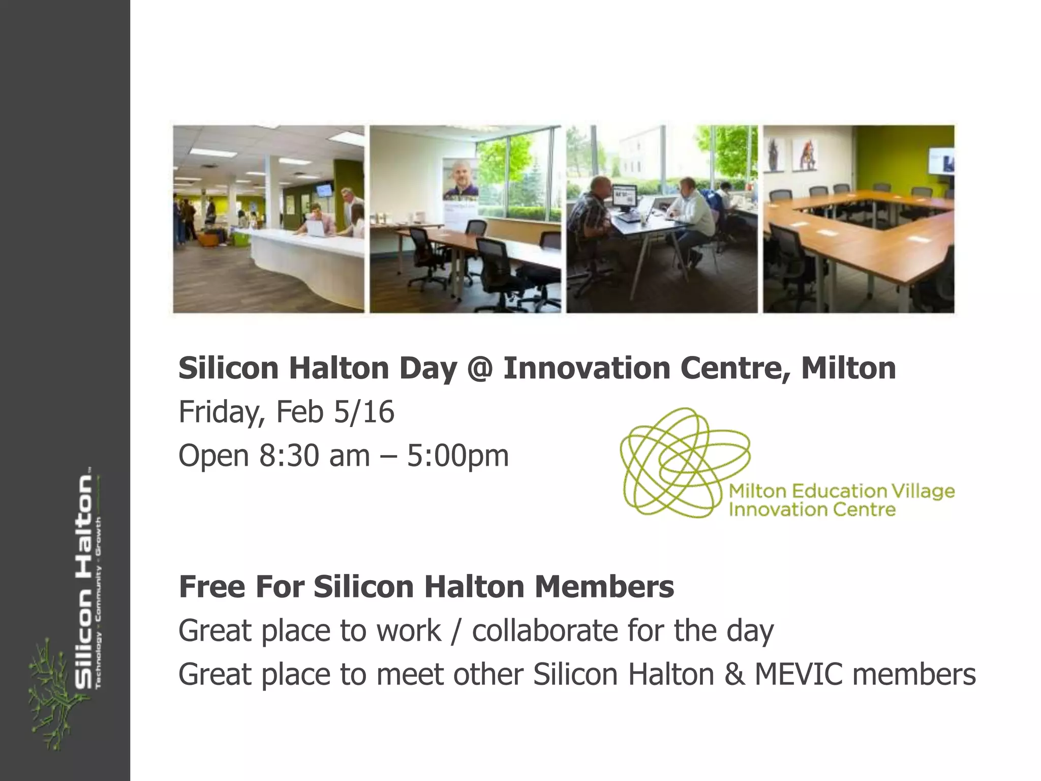 Silicon Halton Day @ Innovation Centre, Milton
Friday, Feb 5/16
Open 8:30 am – 5:00pm
Free For Silicon Halton Members
Great place to work / collaborate for the day
Great place to meet other Silicon Halton & MEVIC members
 