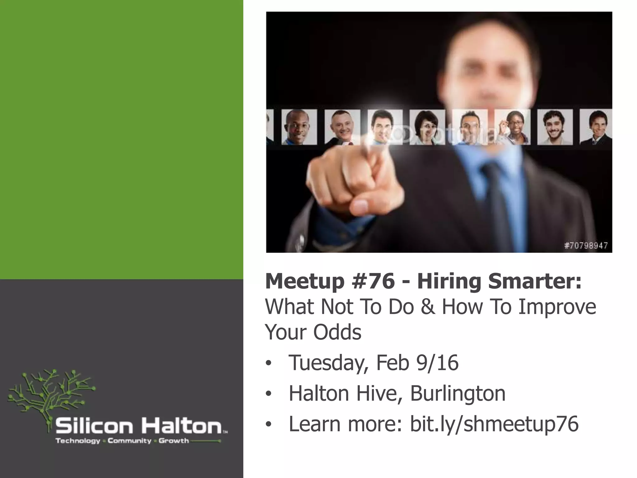 Meetup #76 - Hiring Smarter:
What Not To Do & How To Improve
Your Odds
• Tuesday, Feb 9/16
• Halton Hive, Burlington
• Learn more: bit.ly/shmeetup76
 