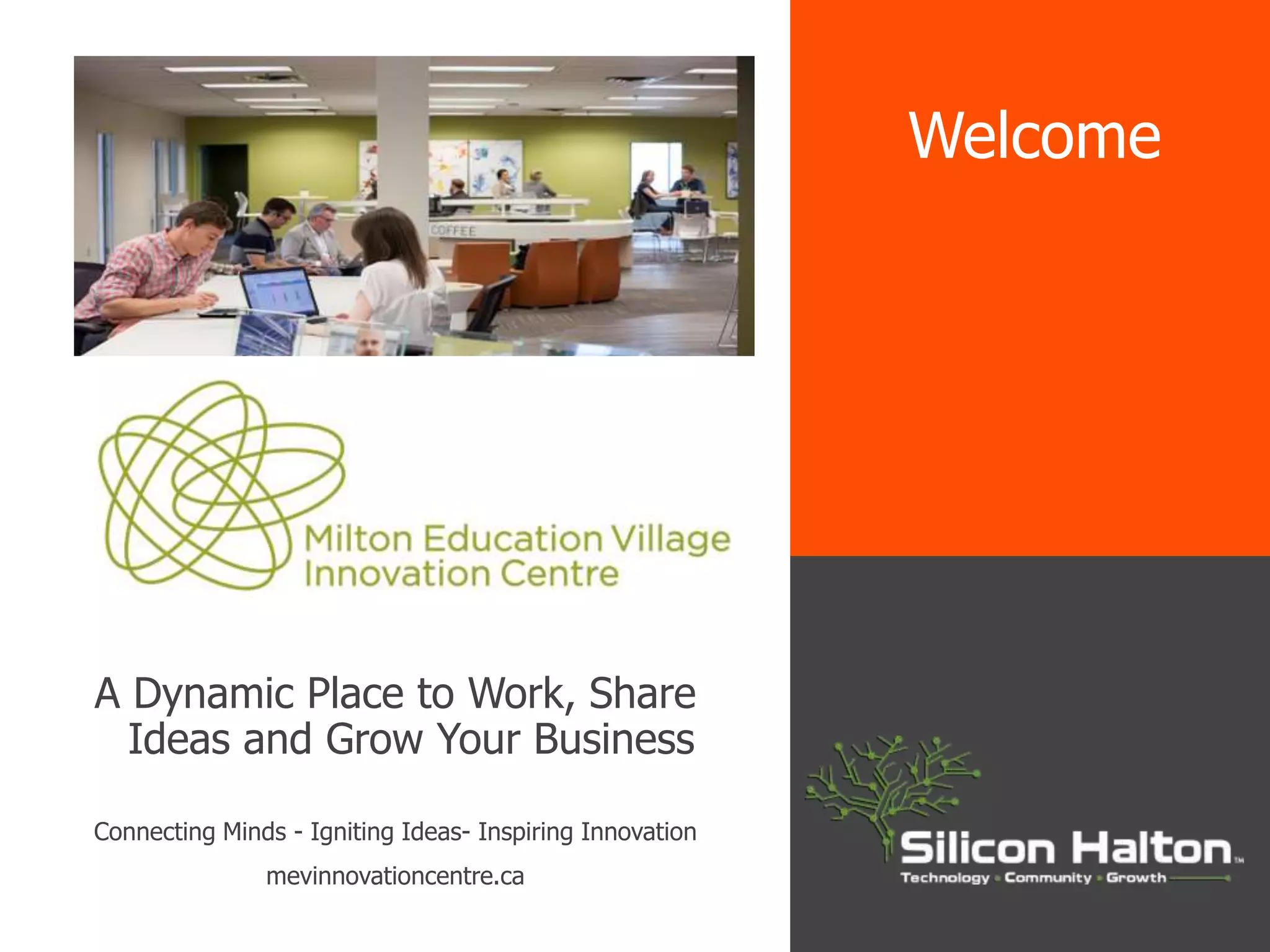 A Dynamic Place to Work, Share
Ideas and Grow Your Business
Connecting Minds - Igniting Ideas- Inspiring Innovation
mevinnovationcentre.ca
Welcome
 