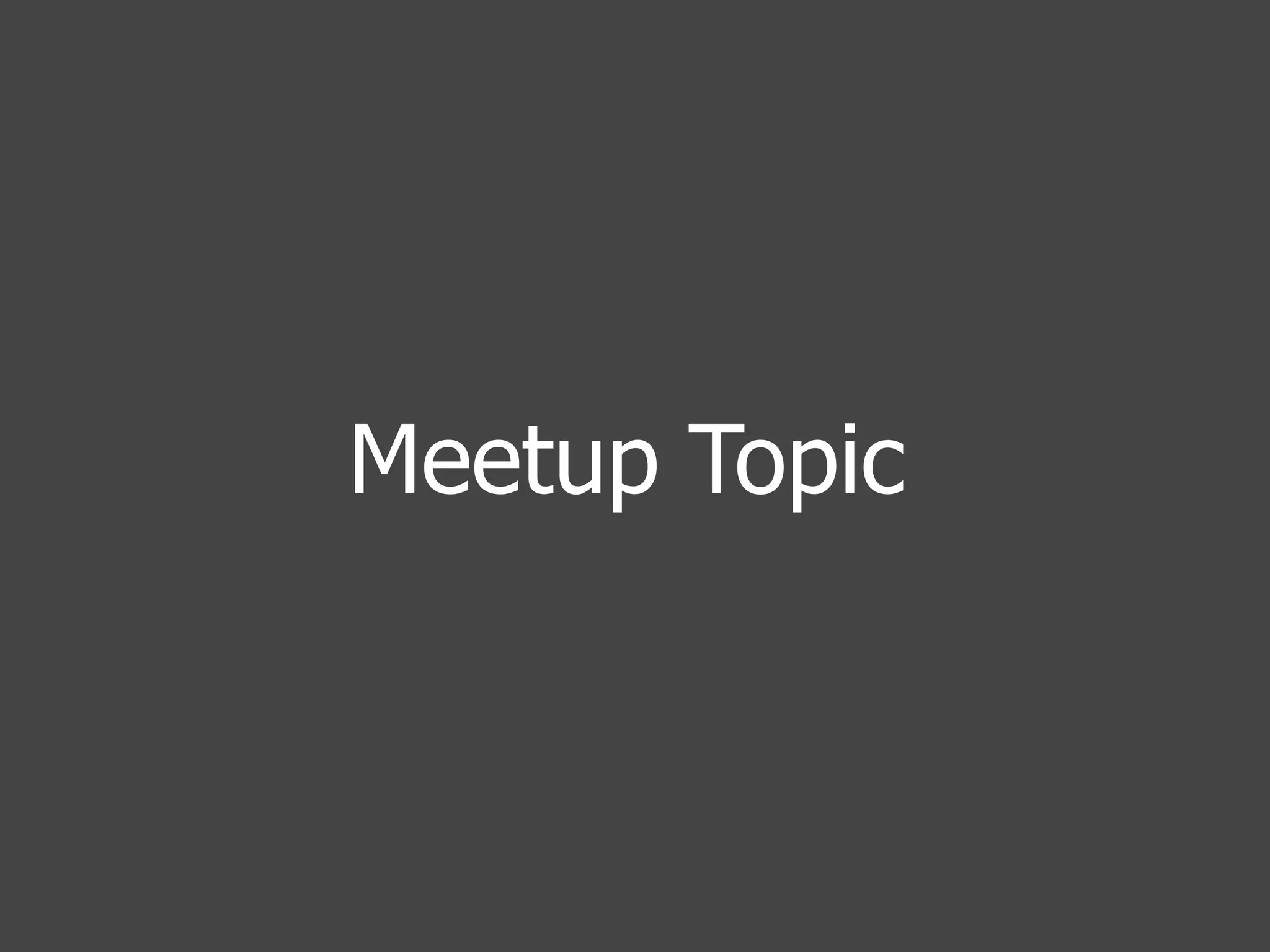 Meetup Topic
 