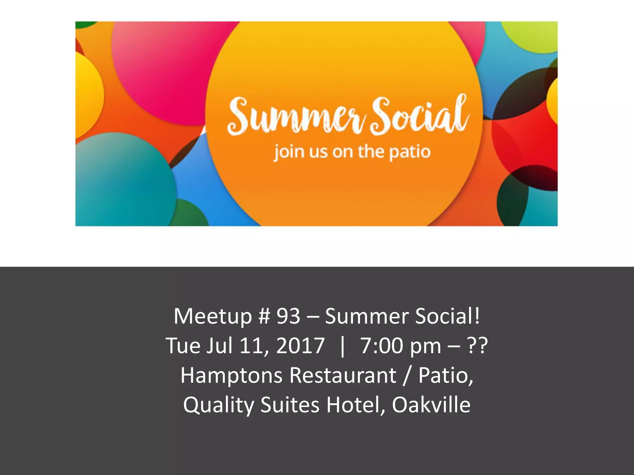 Meetup # 93 – Summer Social!
Tue Jul 11, 2017 | 7:00 pm – ??
Hamptons Restaurant / Patio,
Quality Suites Hotel, Oakville
 