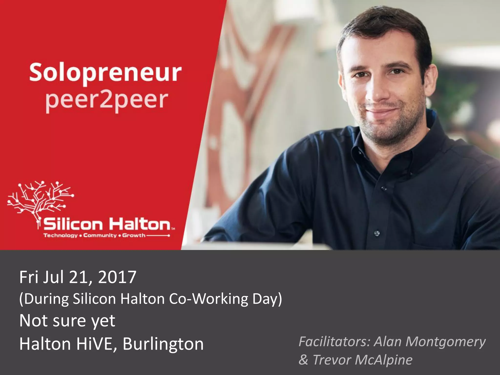 Fri Jul 21, 2017
(During Silicon Halton Co-Working Day)
Not sure yet
Halton HiVE, Burlington Facilitators: Alan Montgomery
& Trevor McAlpine
 