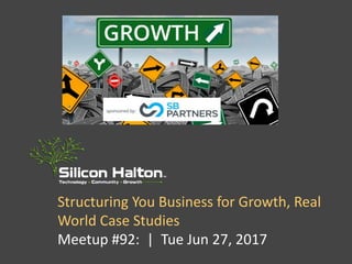 Structuring You Business for Growth, Real
World Case Studies
Meetup #92: | Tue Jun 27, 2017
 