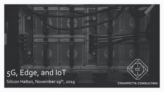 5G, Edge, and IoT
Silicon Halton, November 19th, 2019
 