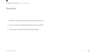 Chiappetta Consulting.IoT and Innovation Solutions
www.ChiappettaConsulting.com
Questions
1. What are some examples of Edge Computing devices?
2. Do you need 5G for Edge Computing to be successful?
3. How do you monetize this type of technology?
19
 
