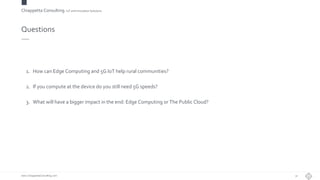 Chiappetta Consulting.IoT and Innovation Solutions
www.ChiappettaConsulting.com
Questions
1. How can Edge Computing and 5G IoT help rural communities?
2. If you compute at the device do you still need 5G speeds?
3. What will have a bigger impact in the end: Edge Computing or The Public Cloud?
31
 