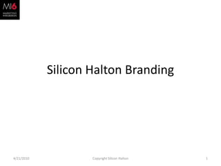 Silicon Halton Branding  3/31/2010 1 Copyright Silicon Halton 