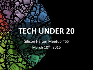 TECH UNDER 20
Silicon Halton Meetup #65
March 10th, 2015
 