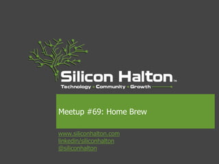 www.siliconhalton.com
linkedin/siliconhalton
@siliconhalton
Meetup #69: Home Brew
 