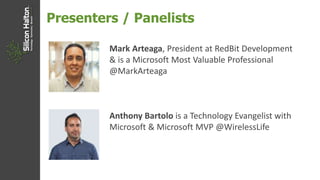 Presenters / Panelists
Mark Arteaga, President at RedBit Development
& is a Microsoft Most Valuable Professional
@MarkArteaga
Anthony Bartolo is a Technology Evangelist with
Microsoft & Microsoft MVP @WirelessLife
 