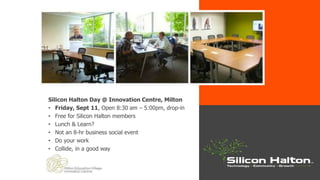Silicon Halton Day @ Innovation Centre, Milton
• Friday, Sept 11, Open 8:30 am – 5:00pm, drop-in
• Free for Silicon Halton members
• Lunch & Learn?
• Not an 8-hr business social event
• Do your work
• Collide, in a good way
 
