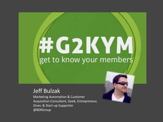 Jeff Bulzak
Marketing Automation & Customer
Acquisition Consultant, Geek, Entrepreneur,
Giver, & Start-up Supporter
@BZKGroup
 