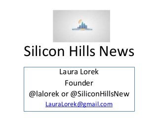 Silicon Hills News
Laura Lorek
Founder
@lalorek or @SiliconHillsNew
LauraLorek@gmail.com
 