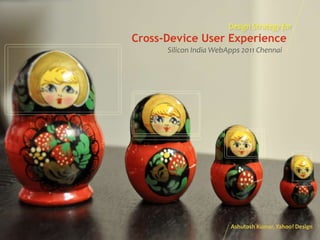 Design Strategy for
Cross-Device User Experience
      Silicon India WebApps 2011 Chennai




                        Ashutosh Kumar, Yahoo! Design
 