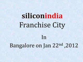 siliconindia
   Franchise City
            In
Bangalore on Jan 22 nd ,2012
 