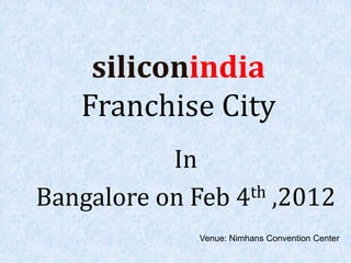 siliconindia
    Franchise City
           In
Bangalore on Feb 4 th ,2012

              Venue: Nimhans Convention Center
 