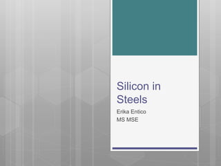 Silicon in
Steels
Erika Entico
MS MSE
 