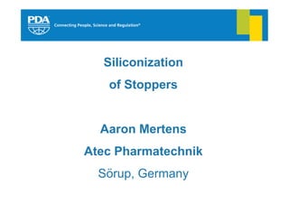 Siliconization
   of Stoppers


  Aaron Mertens
Atec Pharmatechnik
  Sörup, Germany
 
