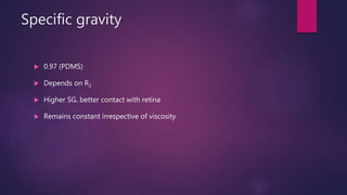 Specific gravity
 0.97 (PDMS)
 Depends on R2
 Higher SG, better contact with retina
 Remains constant irrespective of viscosity
 