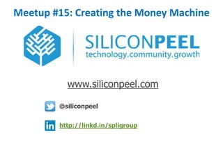 http://linkd.in/spligroup
Meetup #15: Creating the Money Machine
@siliconpeel
www.siliconpeel.com
 