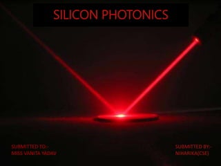 SILICON PHOTONICS
SUBMITTED TO:-
MISS VANITA YADAV
SUBMITTED BY:-
NIHARIKA(CSE)
 