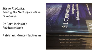 Silicon	Photonics:	
Fueling	the	Next	Information	
Revolution
By	Daryl	Inniss and	
Roy	Rubenstein
Publisher:	Morgan	Kaufmann
 