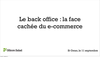 Le back office : la face
cachée du e-commerce
St Omer, le 11 septembre
mercredi 11 septembre 13
 