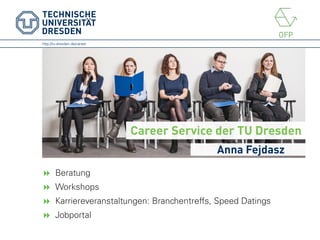 http://tu-dresden.de/career
Career Service der TU Dresden
Anna Fejdasz
 Beratung
 Workshops
 Karriereveranstaltungen: Branchentreffs, Speed Datings
 Jobportal
 