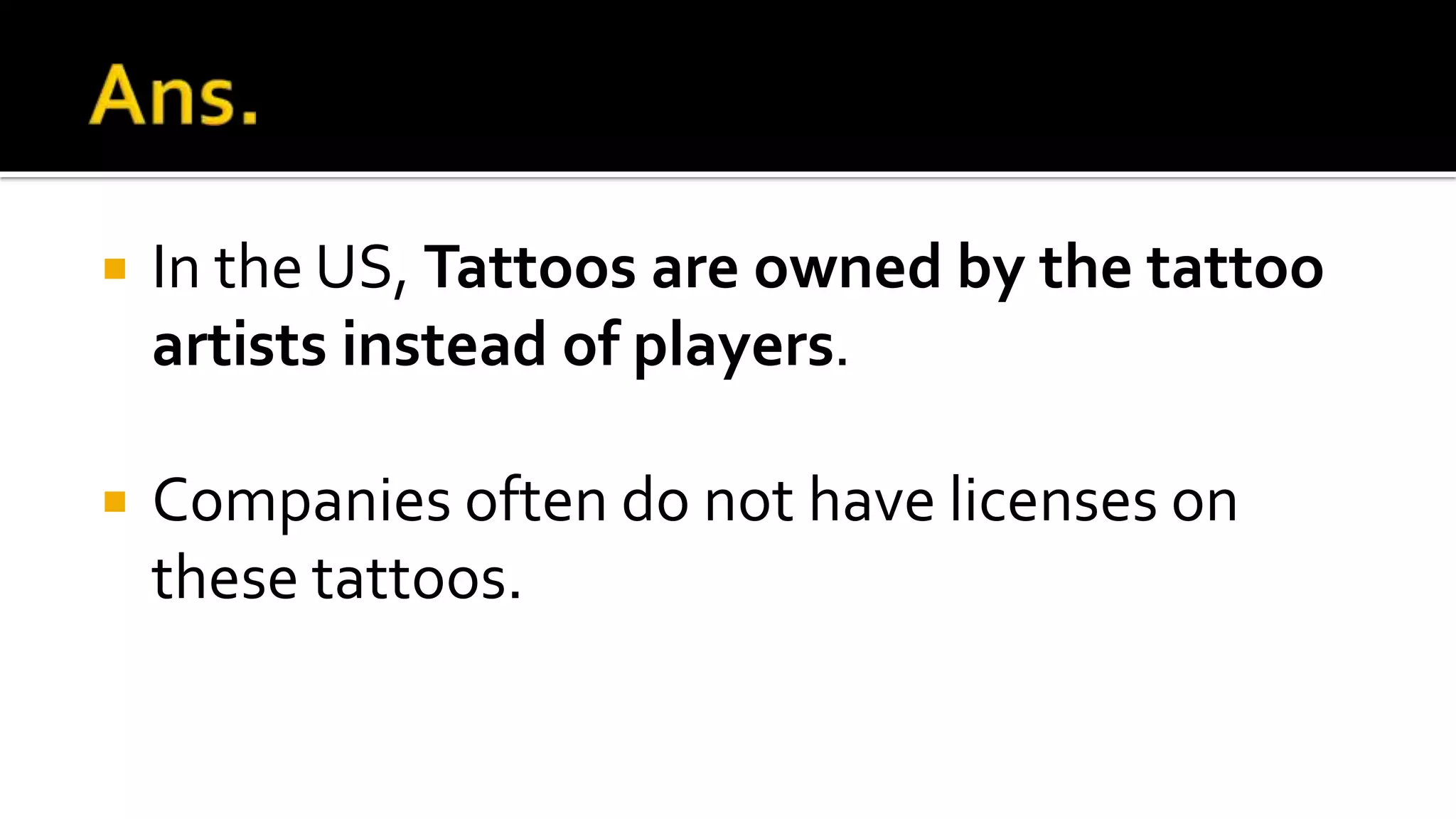  In the US, Tattoos are owned by the tattoo
artists instead of players.
 Companies often do not have licenses on
these tattoos.
 