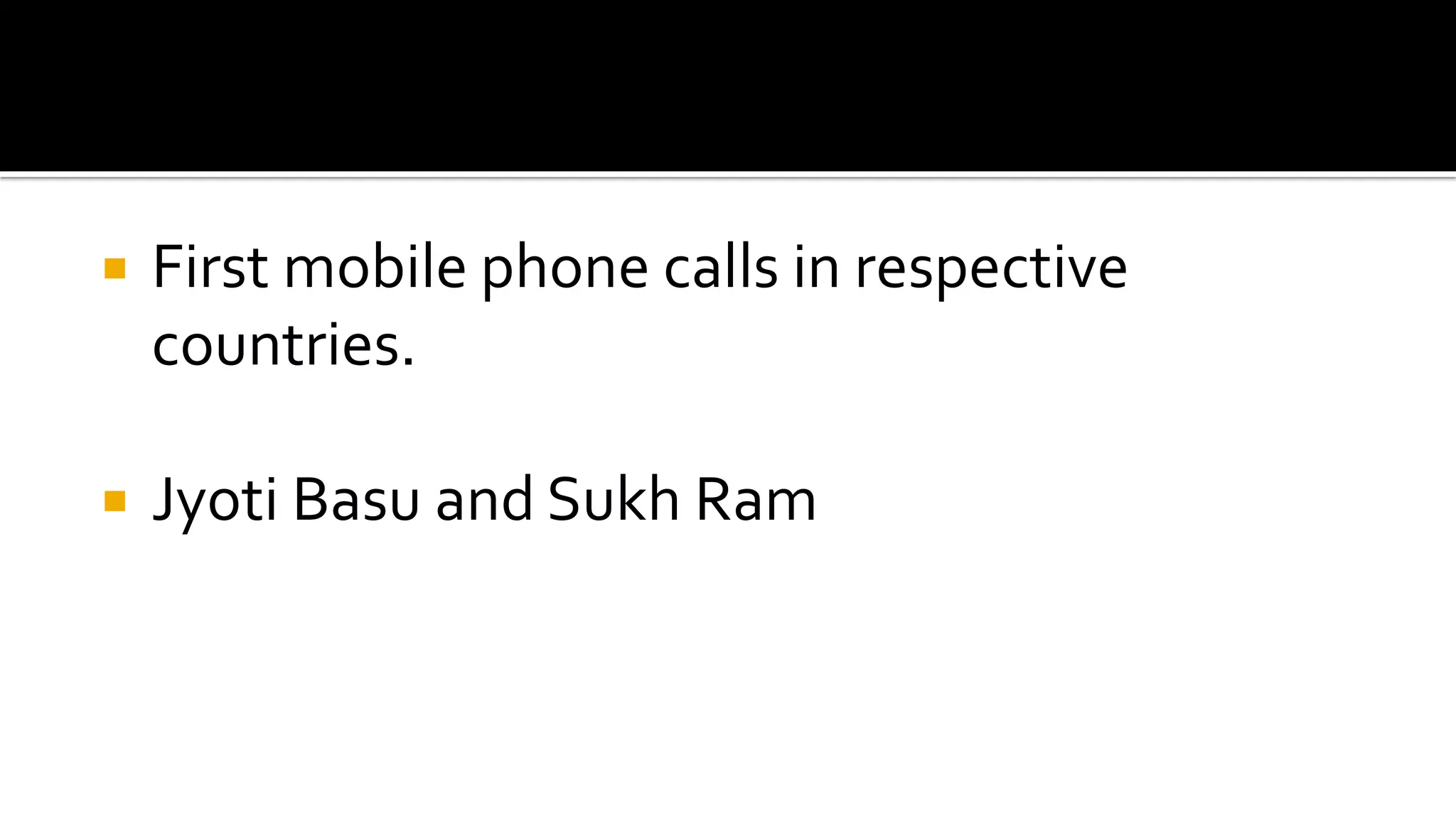  First mobile phone calls in respective
countries.
 Jyoti Basu and Sukh Ram
 
