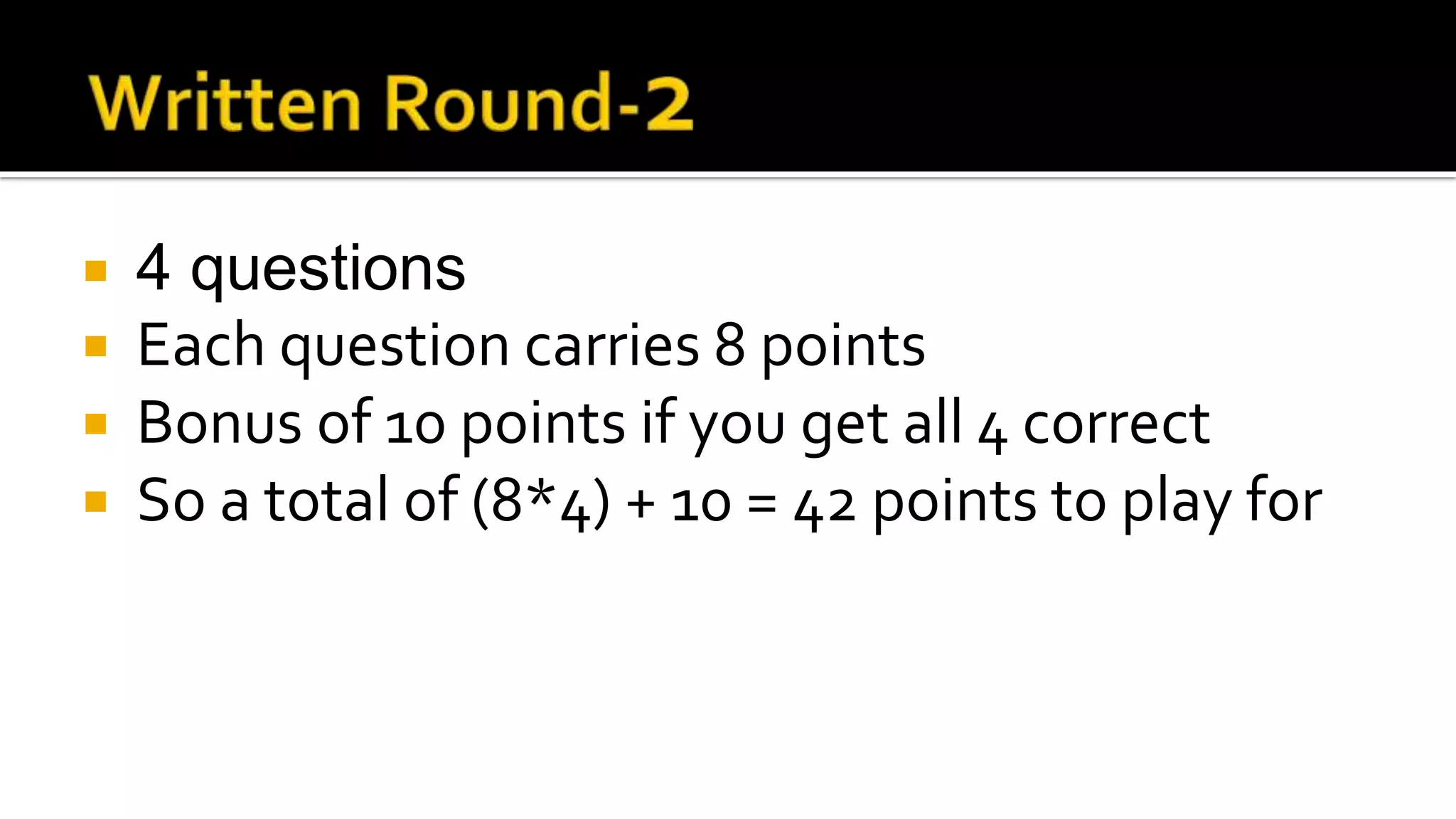  4 questions
 Each question carries 8 points
 Bonus of 10 points if you get all 4 correct
 So a total of (8*4) + 10 = 42 points to play for
 