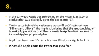  In the early 90s, Apple began working on the Power Mac 7100, a
product that was internally given the codename "X".
 The impetus behind the codename was a riff on X's catchphrase
"billions and billions", the implication being that the 7100 would go on
to make Apple billions of dollars. X wrote to Apple when he came to
know of Apple's proposed plan.
 Apple had to remove X's name because X had sued Apple for Libel.
 Whom did Apple name the Power Mac 7100 for?
 