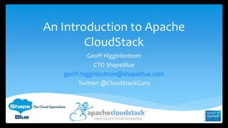 An Introduction to Apache 
CloudStack 
Geoff Higginbottom 
CTO ShapeBlue 
geoff.higginbottom@shapeblue.com 
Twitter: @CloudStackGuru 

