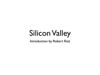 Silicon Valley
Introduction by Robert Reiz
 
