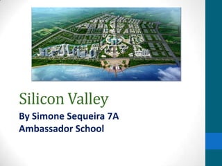 Silicon Valley
By Simone Sequeira 7A
Ambassador School
 