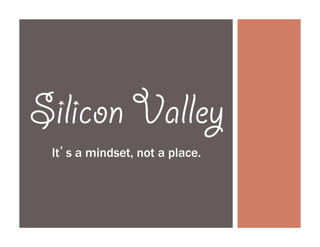 Silicon Valley
It’s a mindset, not a place.

 